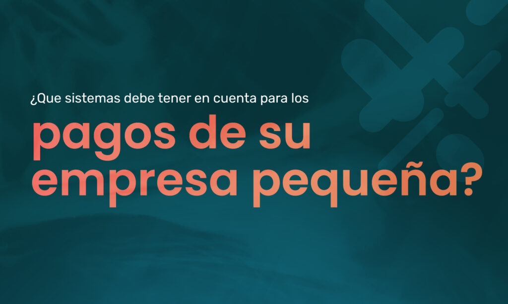 ¿que sistemas debe tener en cuenta para los pagos de su empresa pequeña?