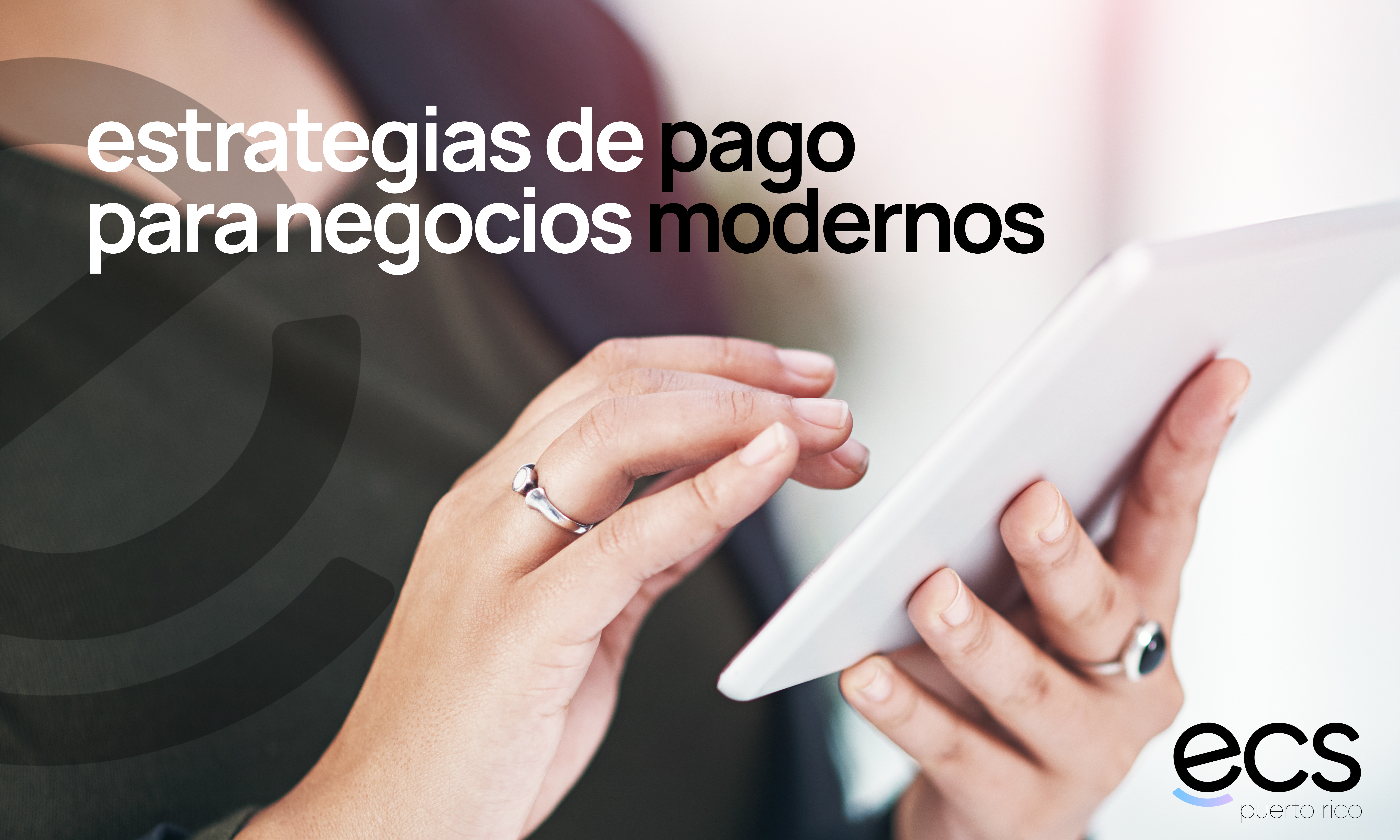 Persona usando una tableta mientras se muestra el texto “estrategias de pago para negocios modernos”, representando soluciones de pago digitales de ECS Puerto Rico.